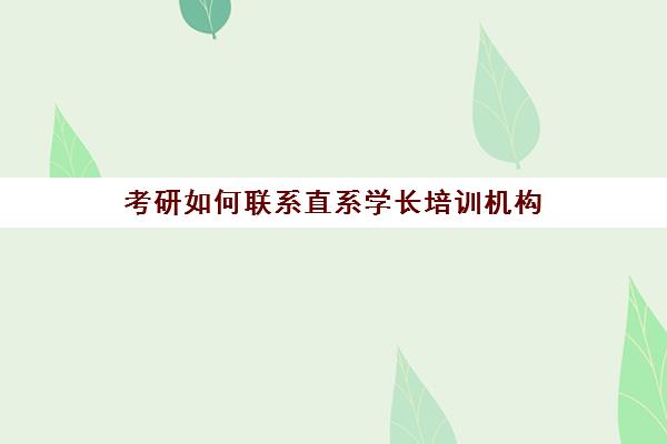 考研如何联系直系学长培训机构(考研找学长学姐辅导有用吗)