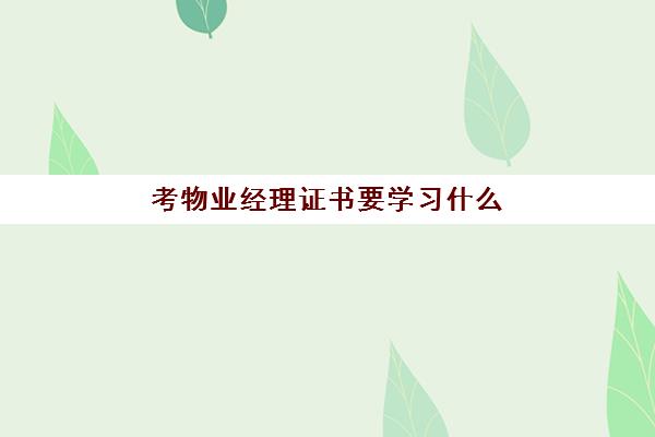 考物业经理证书要学习什么