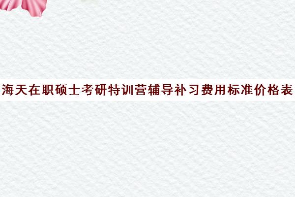 海天在职硕士考研特训营辅导补习费用标准价格表