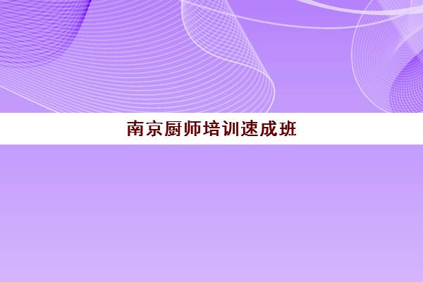 南京厨师培训速成班(一个月厨师速成培训班)