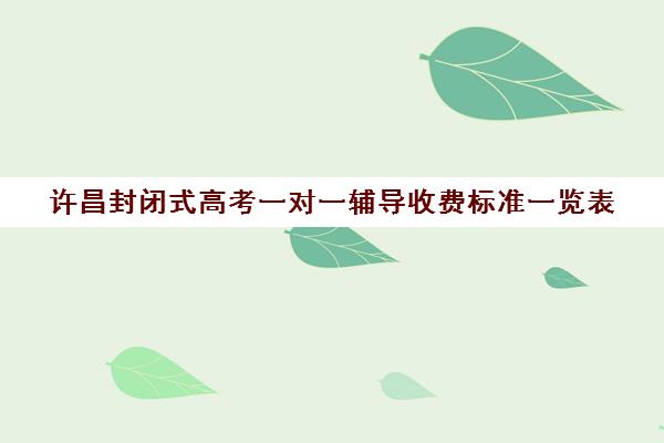 许昌封闭式高考一对一辅导收费标准一览表(高考冲刺班一般收费)