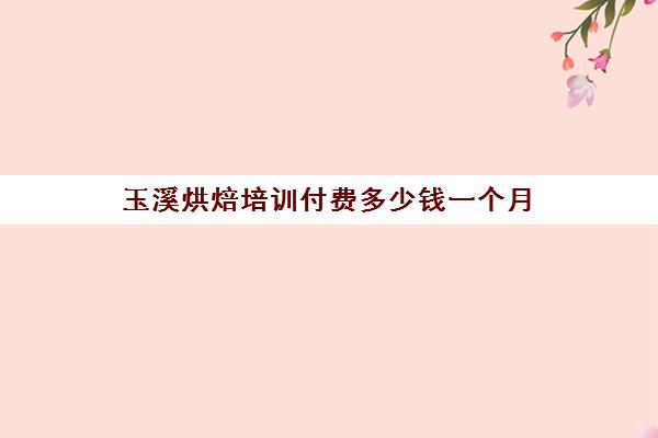 玉溪烘焙培训付费多少钱一个月(正规学烘焙学费价格表)