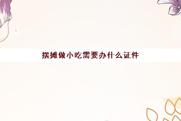 摆摊做小吃需要办什么证件