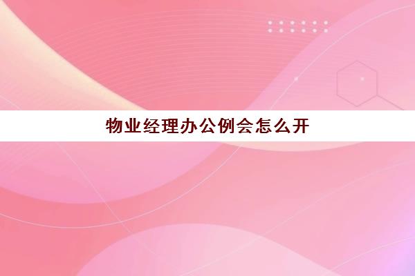 物业经理办公例会怎么开(物业公司周例会的内容)