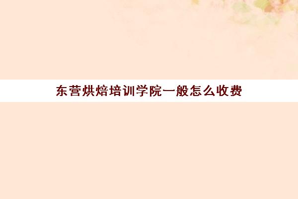 东营烘焙培训学院一般怎么收费(济宁烘焙学校哪里好)