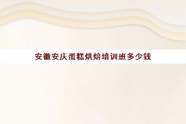 安徽安庆蛋糕烘焙培训班多少钱(宿州哪里有学做蛋糕的)