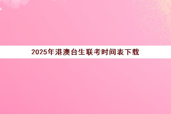 2025年港澳台生联考时间表下载(2025港澳台全国联考时间)