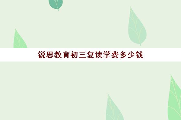 锐思教育初三复读学费多少钱（初三能复读吗?手续怎么办）