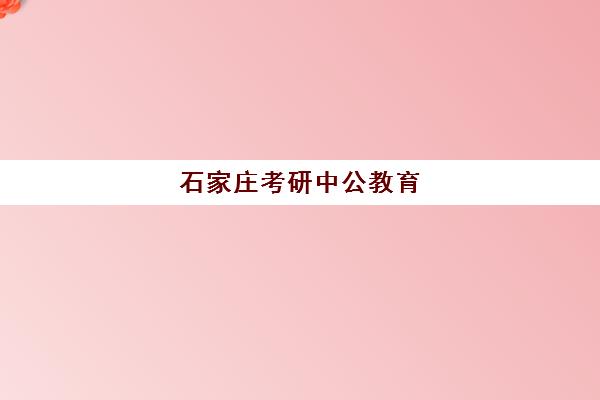 石家庄考研中公教育(石家庄考研机构推荐)