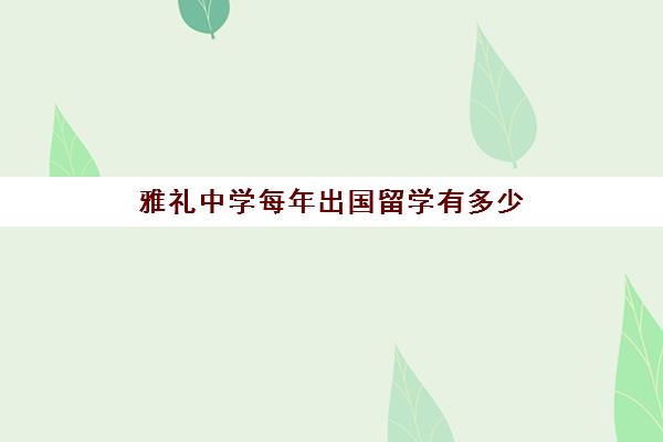 雅礼中学每年出国留学有多少(考雅礼中学要多少分)