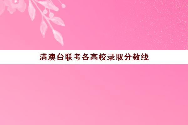 港澳台联考各高校录取分数线(港澳台联考人数暴涨43%)