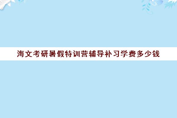 海文考研暑假特训营辅导补习学费多少钱