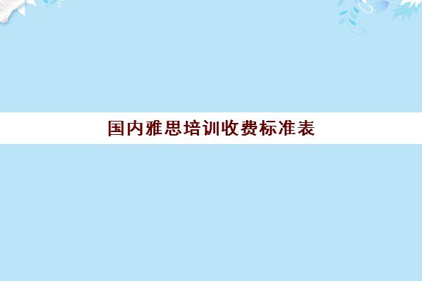 国内雅思培训收费标准表(雅思培训好)