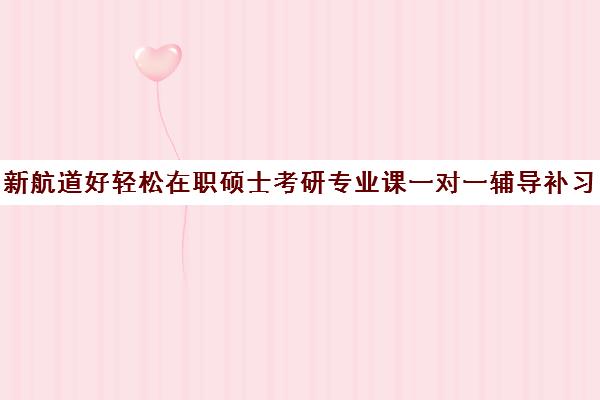 新航道好轻松在职硕士考研专业课一对一辅导补习收费价格多少钱