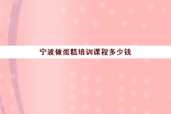 宁波做蛋糕培训课程多少钱(咖啡师培训学费多少钱)