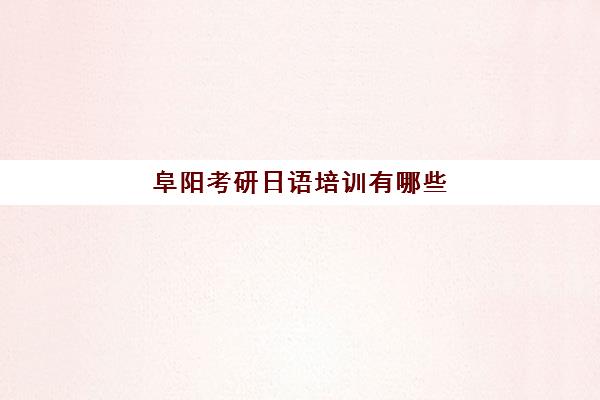 阜阳考研日语培训有哪些(阜阳师范学院研究生招生官网)