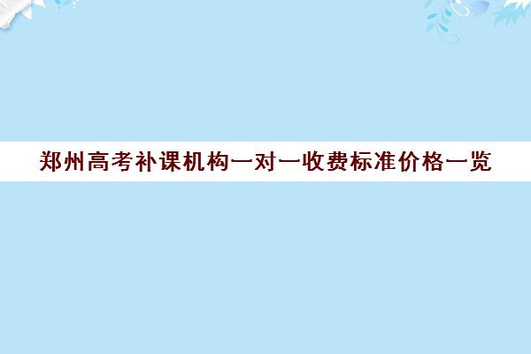 郑州高考补课机构一对一收费标准价格一览(家教辅导一对一收费)