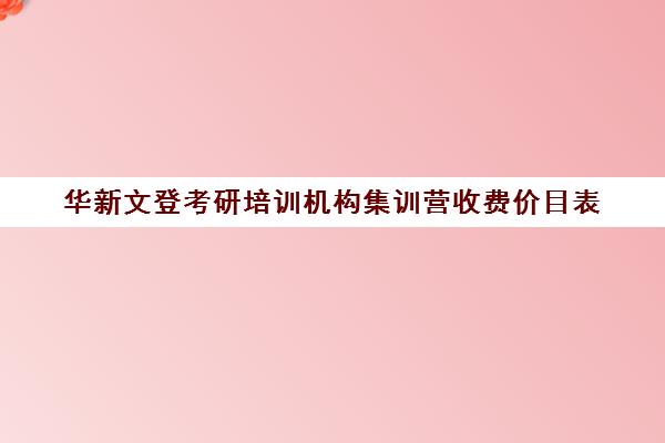 华新文登考研培训机构集训营收费价目表（文登考研培训怎么样）