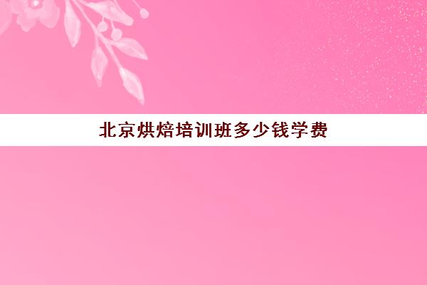 北京烘焙培训班多少钱学费(正规学烘焙学费价格表)