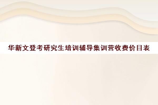 华新文登考研究生培训辅导集训营收费价目表（文登和文都考研哪个好）