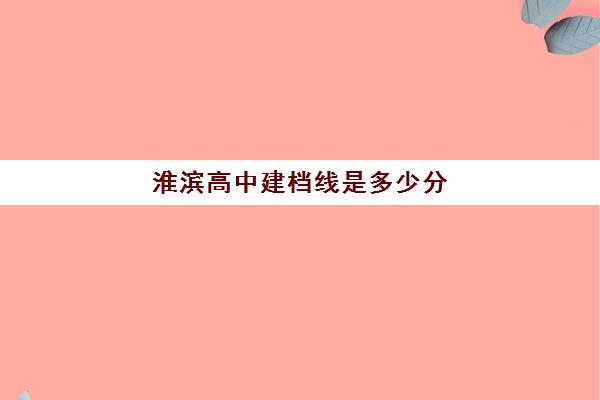 淮滨高中建档线是多少分(2025初中建档线多少分)