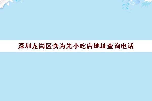 深圳龙岗区食为先小吃店地址查询电话(龙岗特色美食餐厅)