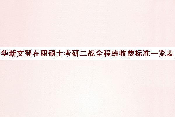 华新文登在职硕士考研二战全程班收费标准一览表（成都华新文登价格表）