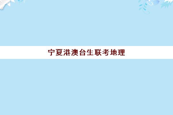 宁夏港澳台生联考地理(全国联考港澳台官网)