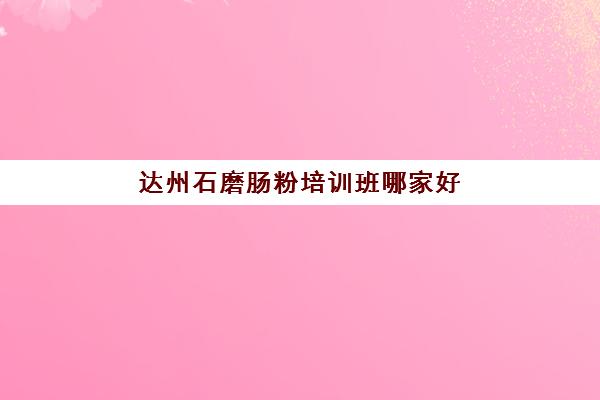 达州石磨肠粉培训班哪家好(石磨肠粉米浆配方)