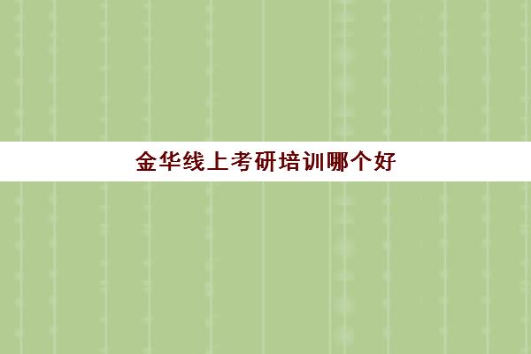 金华线上考研培训哪个好(金华考研考点哪几个学校)