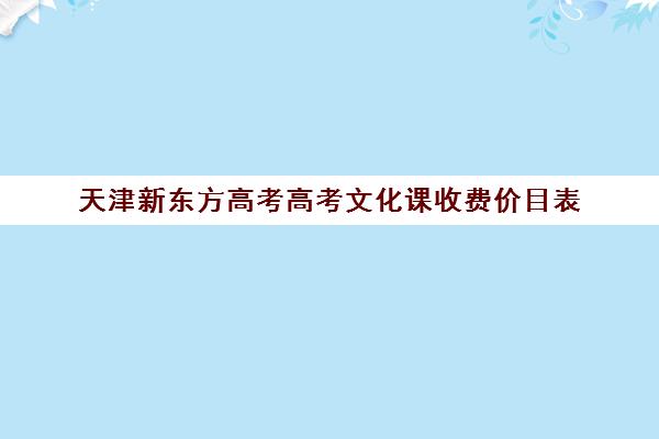 天津新东方高考高考文化课收费价目表(高考补课机构多少钱)