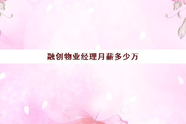 融创物业经理月薪多少万(融创物业属于什么档次)