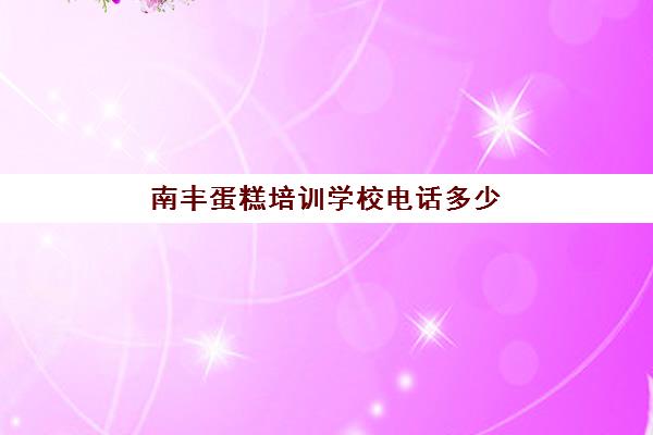 南丰蛋糕培训学校电话多少(南昌西点蛋糕培训学校南昌蛋糕培训)