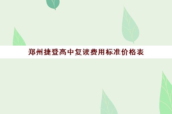 郑州捷登高中复读费用标准价格表(郑州民办高中收费一览表)