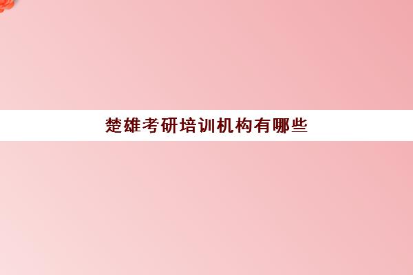 楚雄考研培训机构有哪些(云南考研机构实力排名)