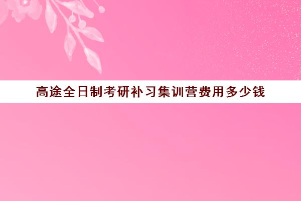 高途全日制考研补习集训营费用多少钱