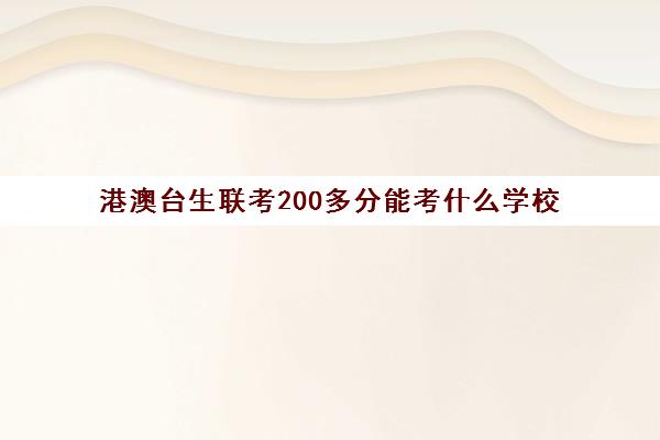 港澳台生联考200多分能考什么学校(港澳台联考学校哪家好)