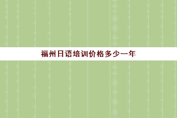 福州日语培训价格多少一年(日语班学费一般多少钱)