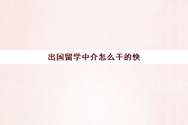 出国留学中介怎么干快(留学中介工作值得做吗)