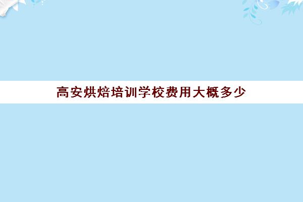 高安烘焙培训学校费用大概多少(正规学烘焙学费价格表)