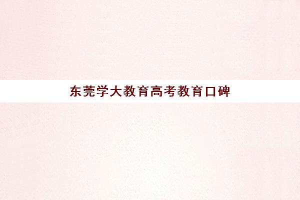 东莞学大教育高考教育口碑（学大教育高三全日制怎么样）