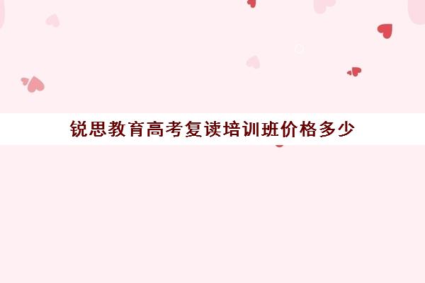 锐思教育高考复读培训班价格多少（高三复读是到辅导机构还是到学校好）