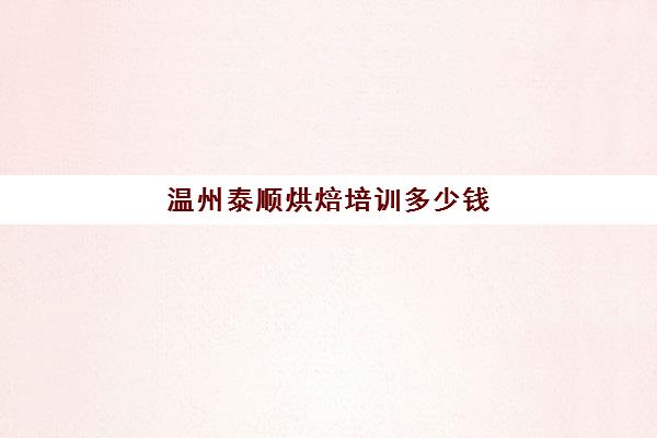 温州泰顺烘焙培训多少钱(温州哪里学做蛋糕学校)