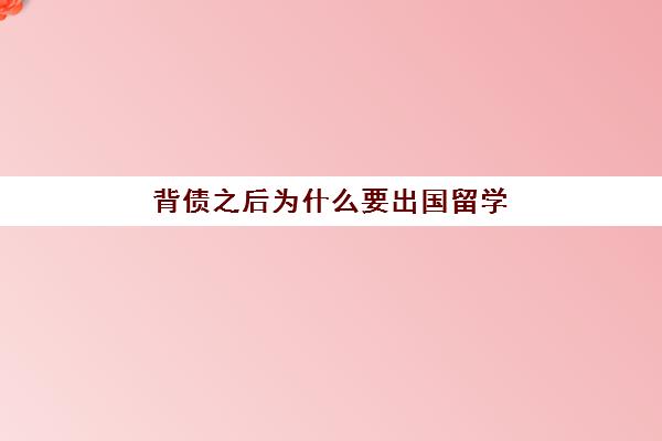 背债之后为什么要出国留学(我背债成功了会坐牢吗)