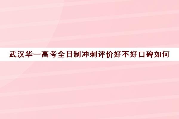 武汉华一高考全日制冲刺评价好不好口碑如何(高三全日制利弊)