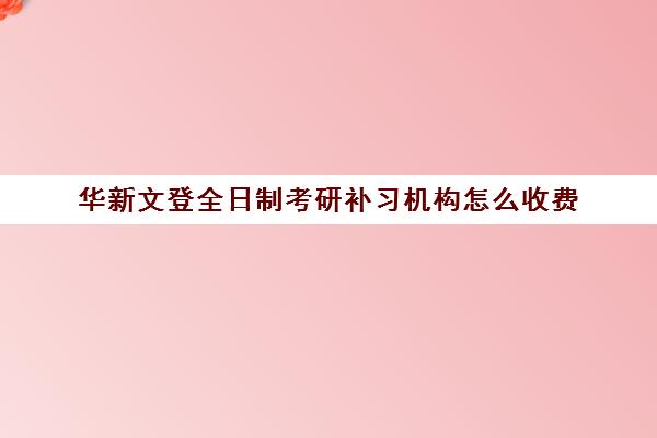 华新文登全日制考研补习机构怎么收费