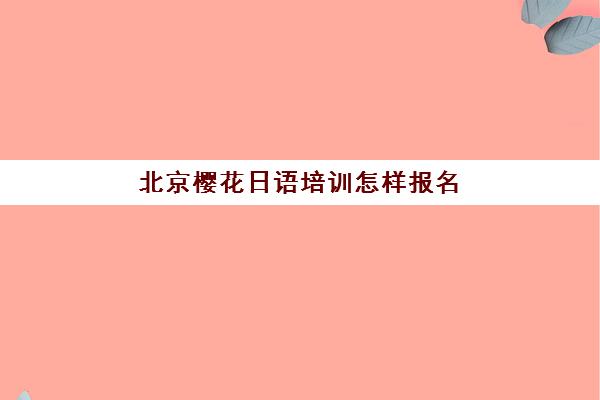 北京樱花日语培训怎样报名(樱花日语培训班要多少钱)