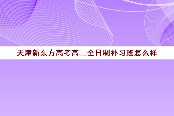 天津新东方高考高二全日制补习班怎么样