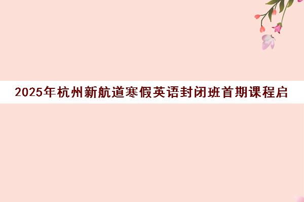 2025年杭州新航道寒假英语封闭班首期课程启动