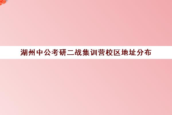 湖州中公考研二战集训营校区地址分布（二战集训营有必要去吗）